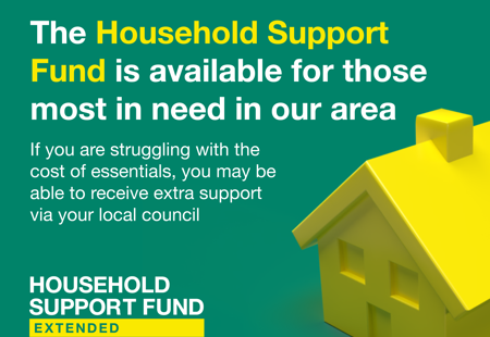 A square graphic with a green background and a yellow house that has text on it saying 'The Household Support Fund is available for those most in need in our area. If you are struggling with the cost of essentials, you may be able to receive extra support via your local council. Household Support Fund, extended.' There is also the UK Government logo in the top left and 'Help for Households' in the top right.